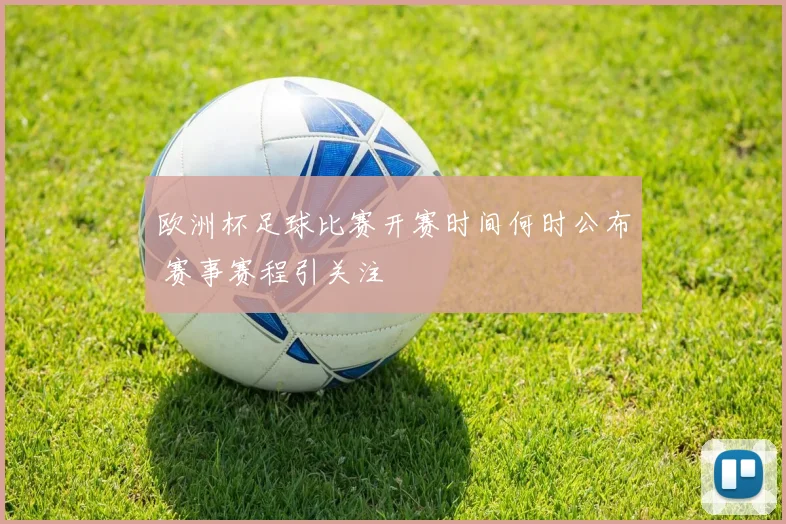 欧洲杯足球比赛开赛时间何时公布 赛事赛程引关注