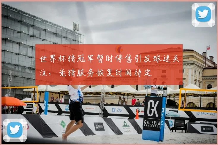 世界杯猜冠军暂时停售引发球迷关注,竞猜服务恢复时间待定