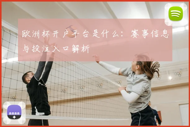 欧洲杯开户平台是什么：赛事信息与投注入口解析