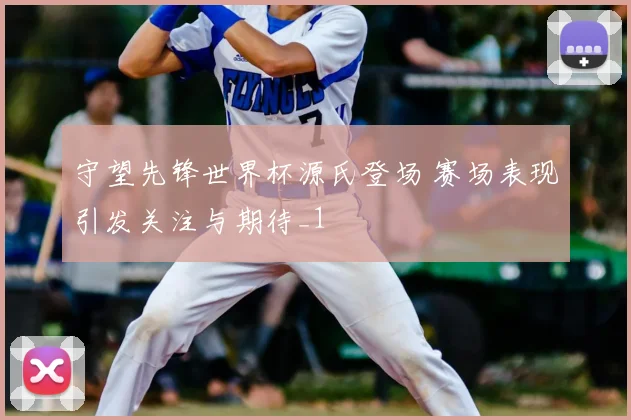 守望先锋世界杯源氏登场 赛场表现引发关注与期待_1