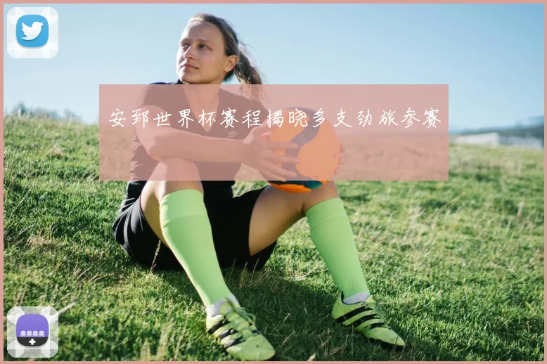 安郅世界杯赛程揭晓多支劲旅参赛