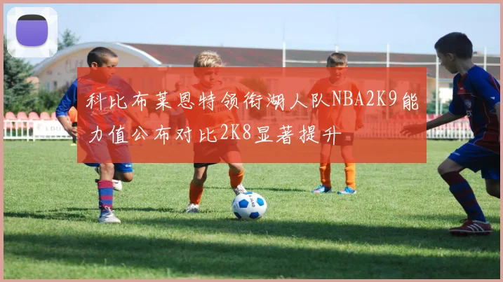 科比布莱恩特领衔湖人队NBA2K9能力值公布对比2K8显著提升