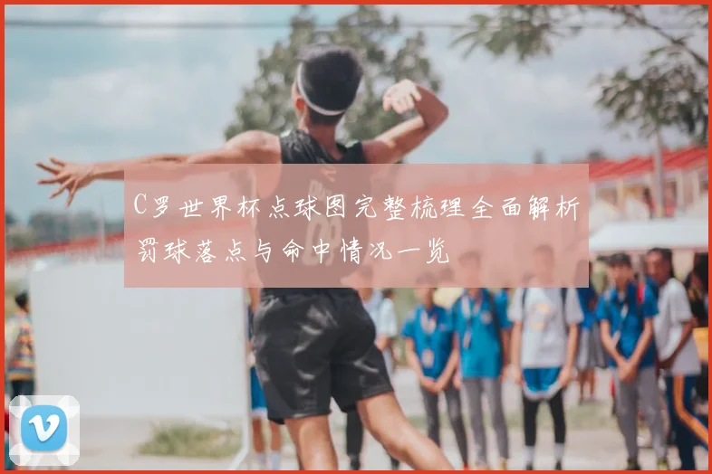 C罗世界杯点球图完整梳理全面解析罚球落点与命中情况一览