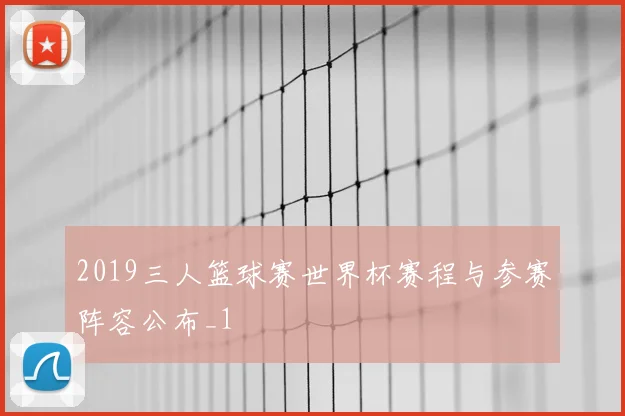2019三人篮球赛世界杯赛程与参赛阵容公布_1
