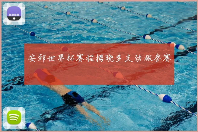 安郅世界杯赛程揭晓多支劲旅参赛