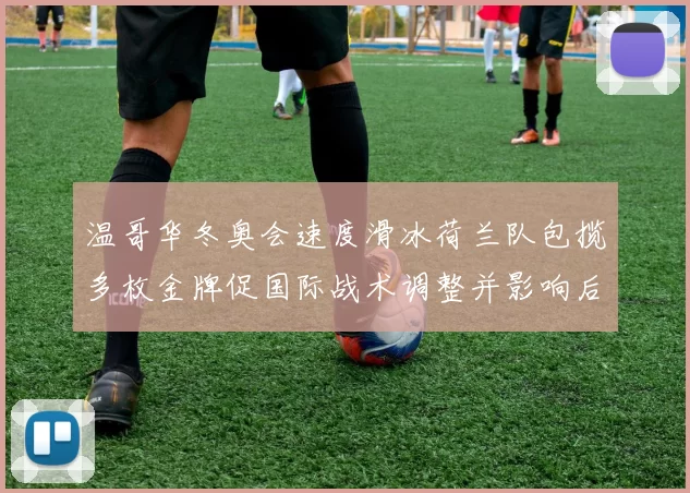 温哥华冬奥会速度滑冰荷兰队包揽多枚金牌促国际战术调整并影响后续备战