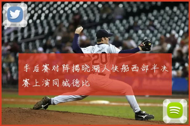 季后赛对阵揭晓湖人快船西部半决赛上演同城德比