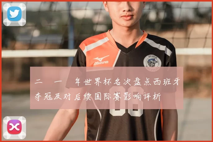 二〇一〇年世界杯名次盘点西班牙夺冠及对后续国际赛影响评析