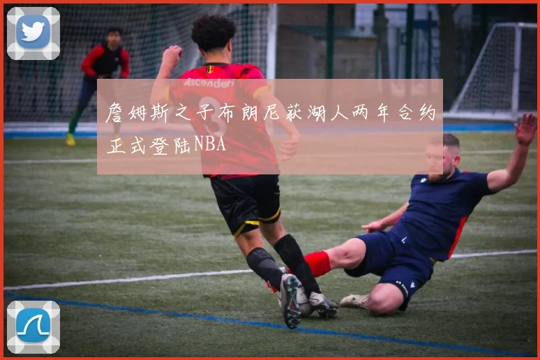 詹姆斯之子布朗尼获湖人两年合约正式登陆NBA