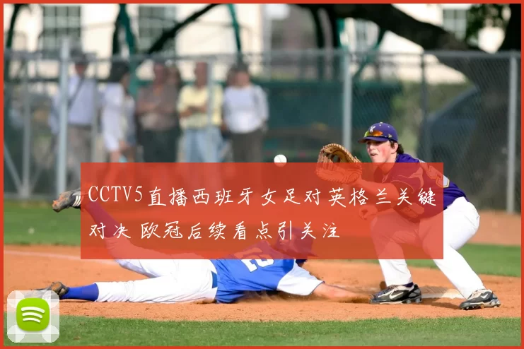CCTV5直播西班牙女足对英格兰关键对决 欧冠后续看点引关注
