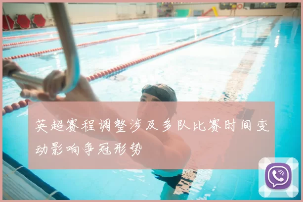 英超赛程调整涉及多队比赛时间变动影响争冠形势