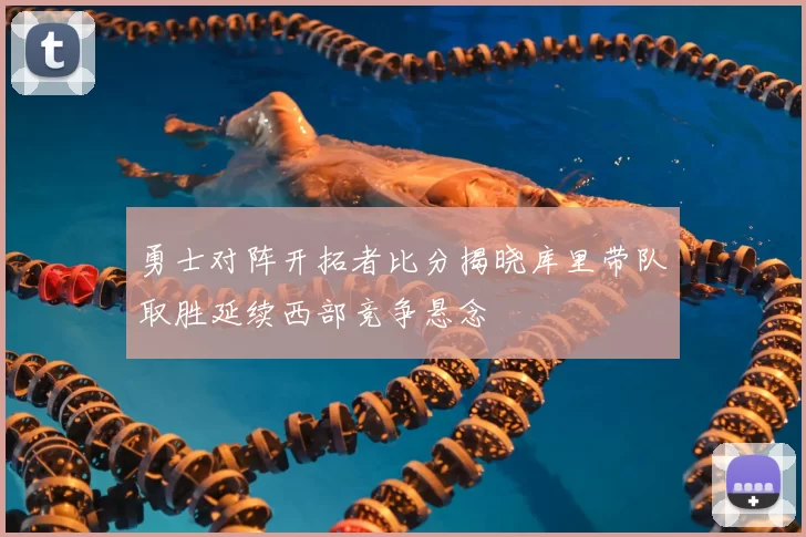 勇士对阵开拓者比分揭晓库里带队取胜延续西部竞争悬念