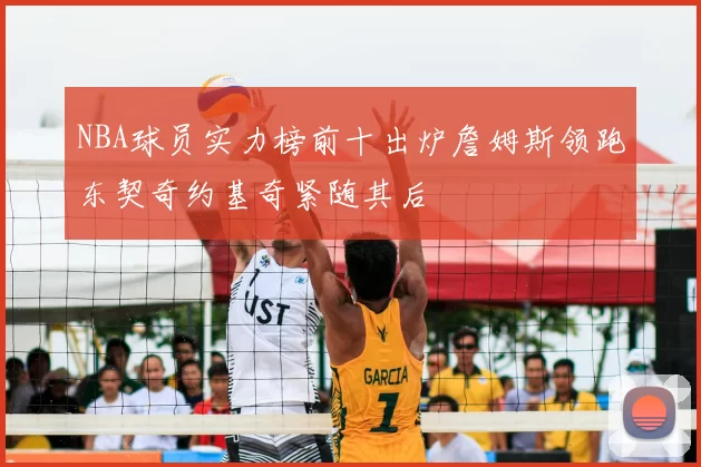 NBA球员实力榜前十出炉詹姆斯领跑东契奇约基奇紧随其后