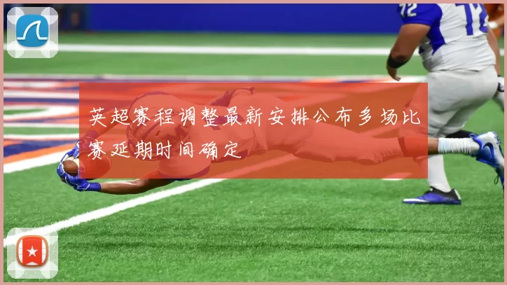 英超赛程调整最新安排公布多场比赛延期时间确定