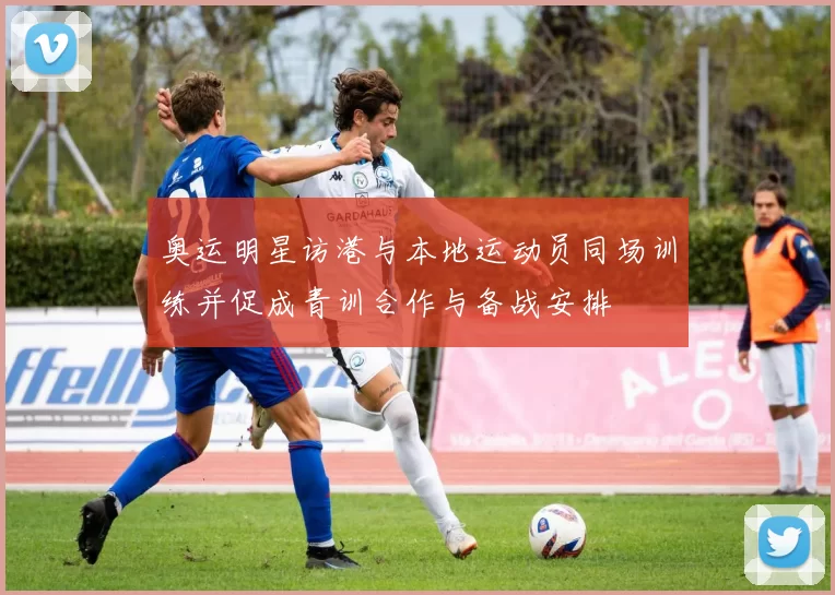 奥运明星访港与本地运动员同场训练并促成青训合作与备战安排