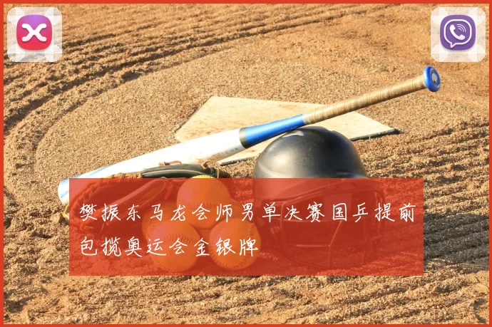 樊振东马龙会师男单决赛国乒提前包揽奥运会金银牌