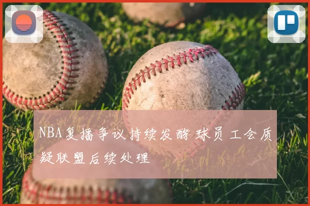 NBA复播争议持续发酵 球员工会质疑联盟后续处理