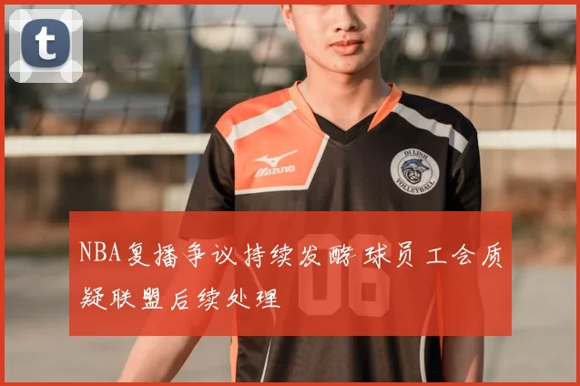 NBA复播争议持续发酵 球员工会质疑联盟后续处理