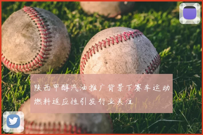 陕西甲醇汽油推广背景下赛车运动燃料适应性引发行业关注