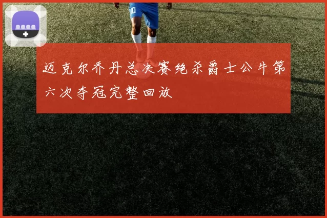 迈克尔乔丹总决赛绝杀爵士公牛第六次夺冠完整回放