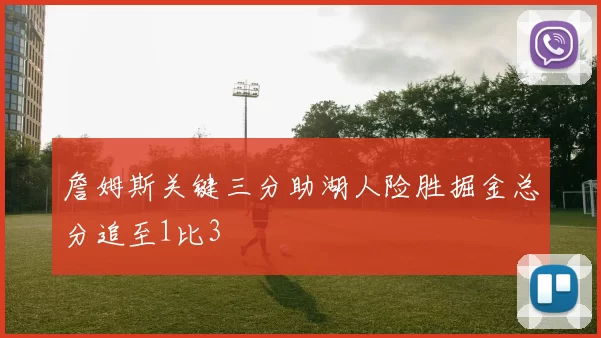 詹姆斯关键三分助湖人险胜掘金总分追至1比3