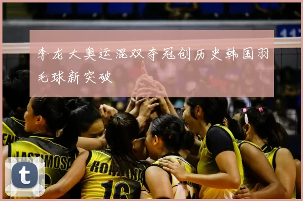 李龙大奥运混双夺冠创历史韩国羽毛球新突破