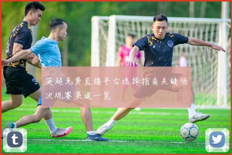 英超免费直播平台选择指南关键场次观赛渠道一览