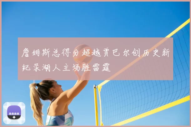 詹姆斯总得分超越贾巴尔创历史新纪录湖人主场胜雷霆